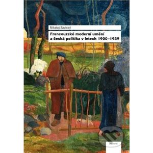 Francouzské moderní umění a česká politika v letech 1900 - 1939 - Nikolaj Savický