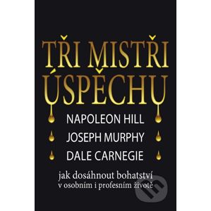 Tři mistři úspěchu - Napoleon Hill, Joseph Murphy, Dale Carnegie