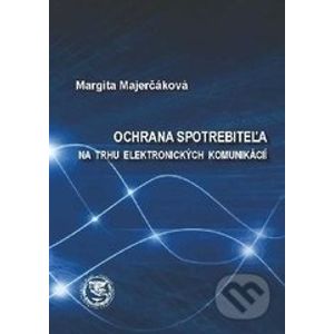 Ochrana spotrebiteľa na trhu elektronických komunikácií - Margita Majerčáková