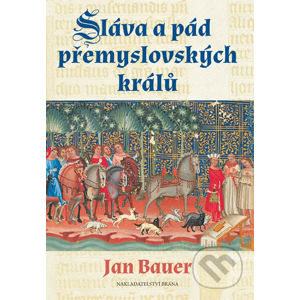 Sláva a pád přemyslovských králů - Jan Bauer