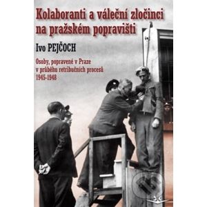 Kolaboranti a váleční zločinci na pražském popravišti - Ivo Pejčoch