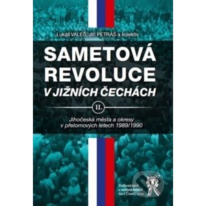 Sametová revoluce v jižních Čechách II. - Lukáš Valeš, Jiř Petráš a kolektiv autorů