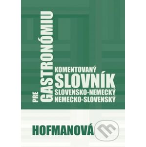 Komentovaný slovensko-nemecký a nemecko-slovenský slovník pre gastronómiu - Alena Hofmanová