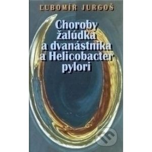 Choroby žalúdka a dvanástorníka a Helicobacter pylori - Ľubomír Jurgoš