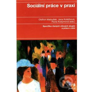 Sociální práce v praxi - Oldřich Matoušek, Jana Koláčková, Pavla Kodymová